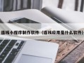 宁津连线小程序制作软件（连线应用是什么软件）