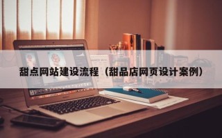 宁津甜点网站建设流程（甜品店网页设计案例）