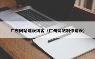 宁津广东网站建设博客（广州网站制作建设）
