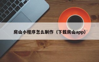 宁津房山小程序怎么制作（下载房山app）