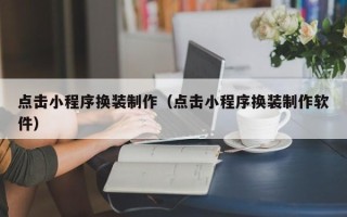 宁津点击小程序换装制作（点击小程序换装制作软件）