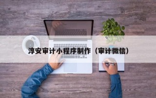 宁津淳安审计小程序制作（审计微信）