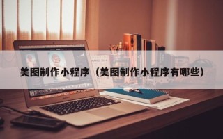 宁津美图制作小程序（美图制作小程序有哪些）