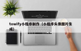 宁津towify小程序制作（小程序头像图片生成）