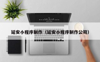 宁津延安小程序制作（延安小程序制作公司）