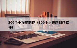 宁津100个小程序制作（100个小程序制作软件）
