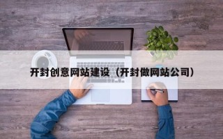 宁津开封创意网站建设（开封做网站公司）